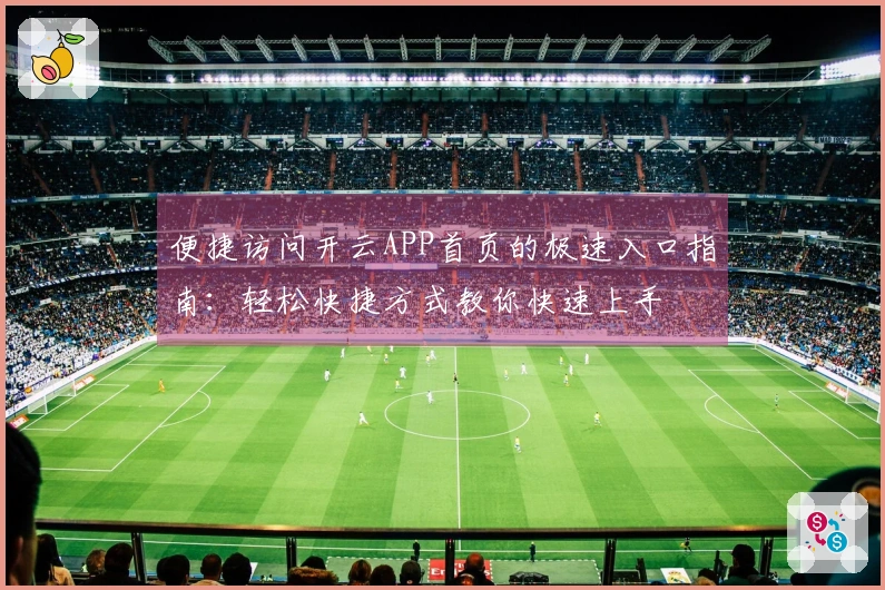 便捷访问开云APP首页的极速入口指南：轻松快捷方式教你快速上手