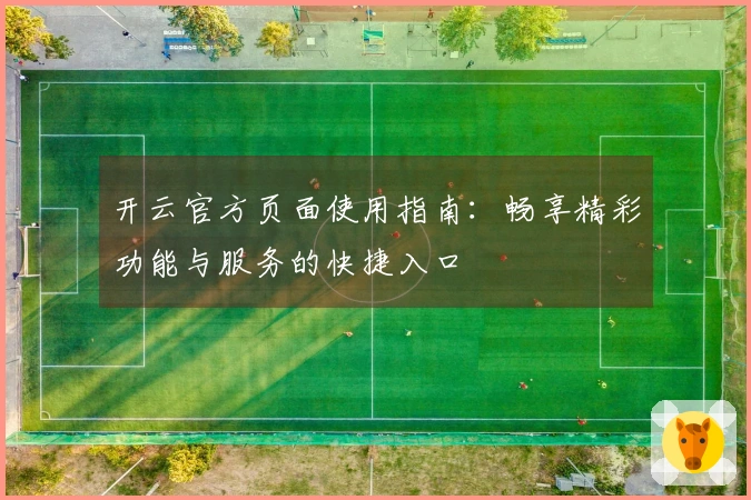开云官方页面使用指南：畅享精彩功能与服务的快捷入口