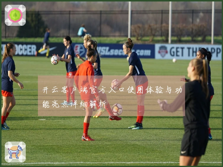 开云客户端官方入口使用体验与功能亮点详细解析
