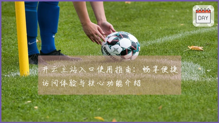 开云主站入口使用指南：畅享便捷访问体验与核心功能介绍