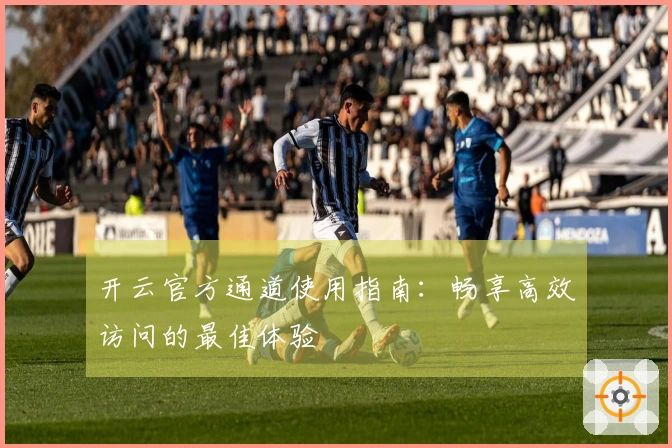 开云官方通道使用指南：畅享高效访问的最佳体验