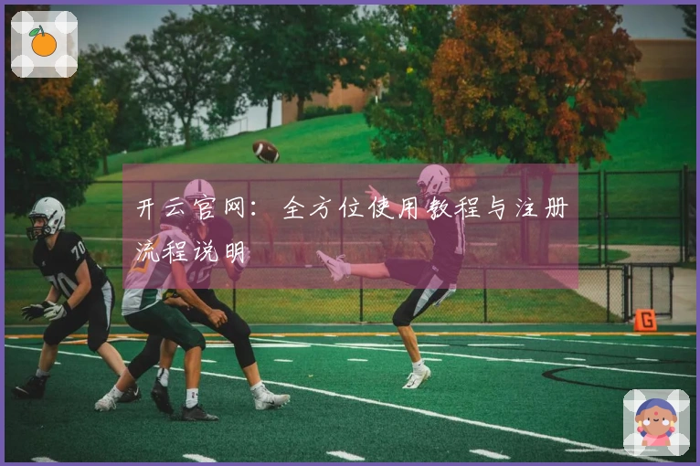 开云官网：全方位使用教程与注册流程说明