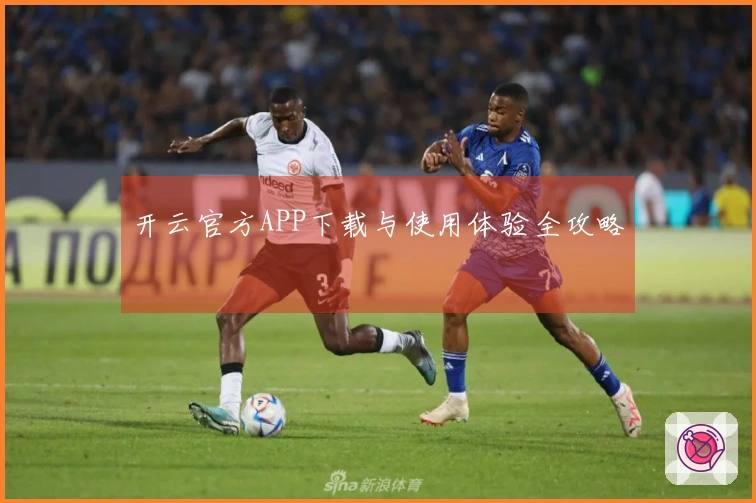 开云官方APP下载与使用体验全攻略