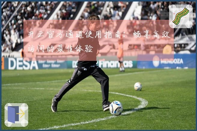 开云官方通道使用指南：畅享高效访问的最佳体验