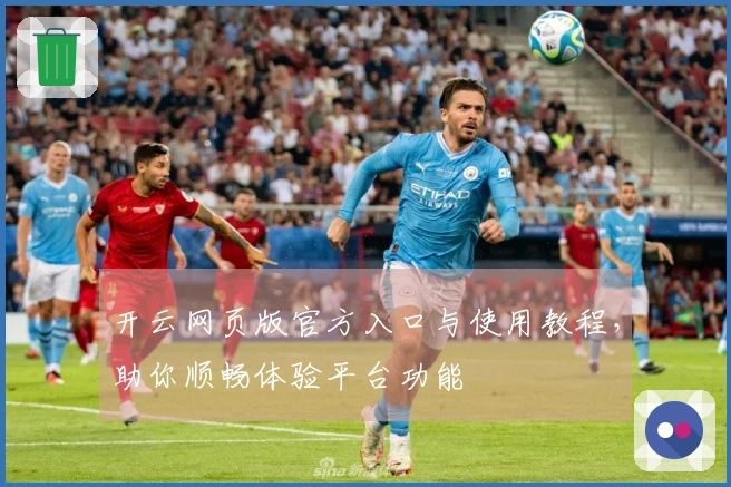 开云网页版官方入口与使用教程，助你顺畅体验平台功能