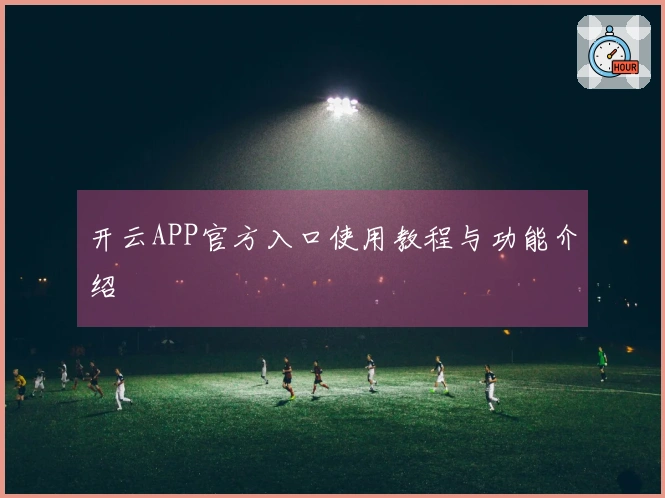 开云APP官方入口使用教程与功能介绍