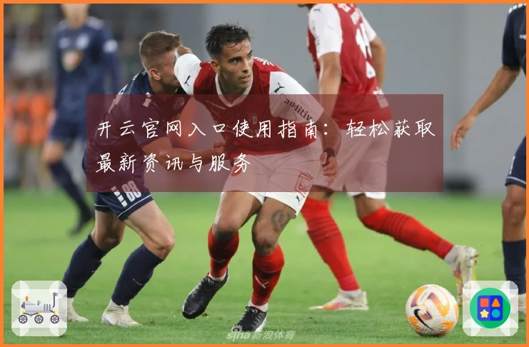 开云官网入口使用指南：轻松获取最新资讯与服务