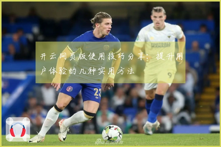 开云网页版使用技巧分享：提升用户体验的几种实用方法