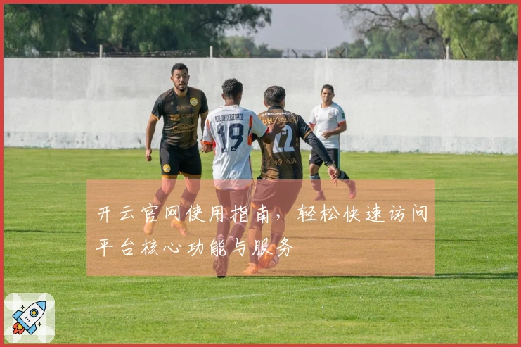 开云官网使用指南，轻松快速访问平台核心功能与服务