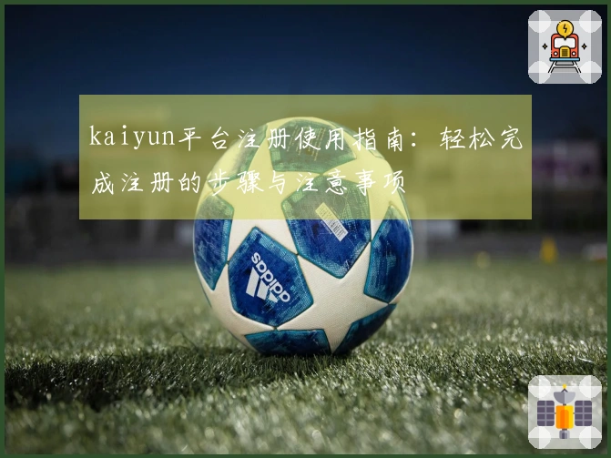 kaiyun平台注册使用指南：轻松完成注册的步骤与注意事项