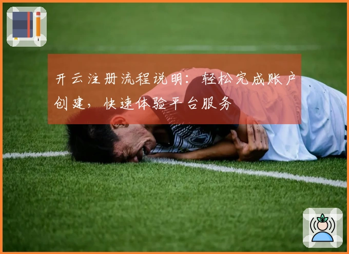 开云注册流程说明：轻松完成账户创建，快速体验平台服务