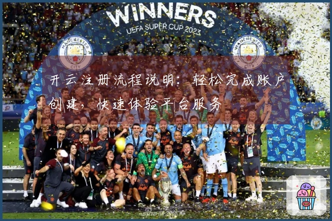 开云注册流程说明：轻松完成账户创建，快速体验平台服务