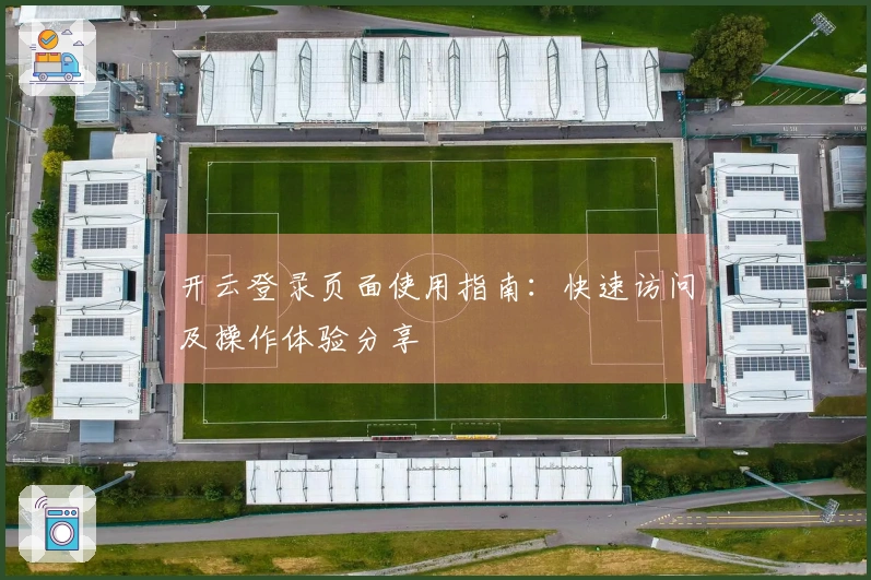 开云登录页面使用指南：快速访问及操作体验分享