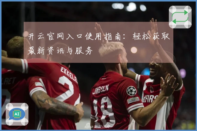 开云官网入口使用指南：轻松获取最新资讯与服务