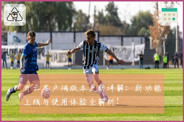 开云客户端版本更新详解:新功能上线与使用体验全解析!