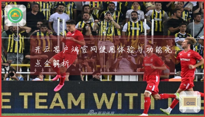 开云客户端官网使用体验与功能亮点全解析