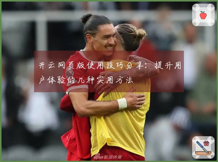 开云网页版使用技巧分享:提升用户体验的几种实用方法