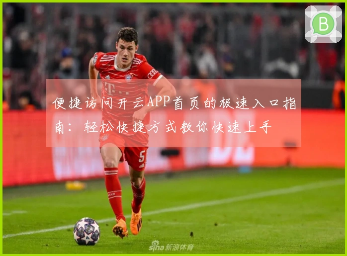 便捷访问开云APP首页的极速入口指南：轻松快捷方式教你快速上手