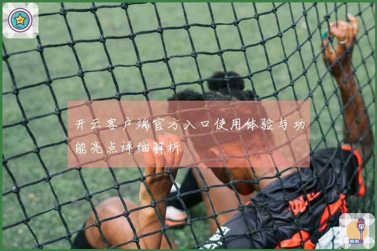开云客户端官方入口使用体验与功能亮点详细解析
