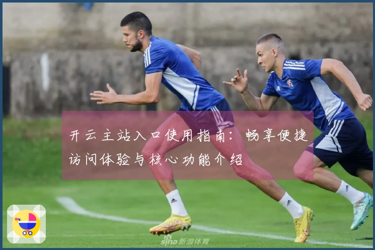 开云主站入口使用指南：畅享便捷访问体验与核心功能介绍