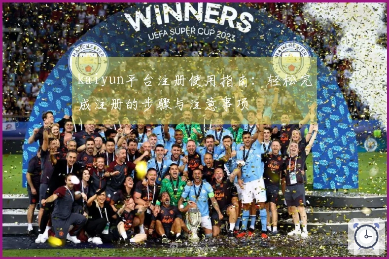 kaiyun平台注册使用指南：轻松完成注册的步骤与注意事项