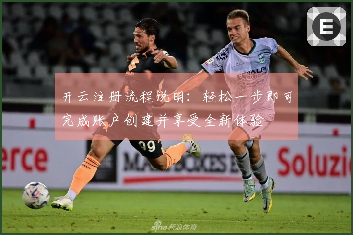 开云注册流程说明：轻松一步即可完成账户创建并享受全新体验