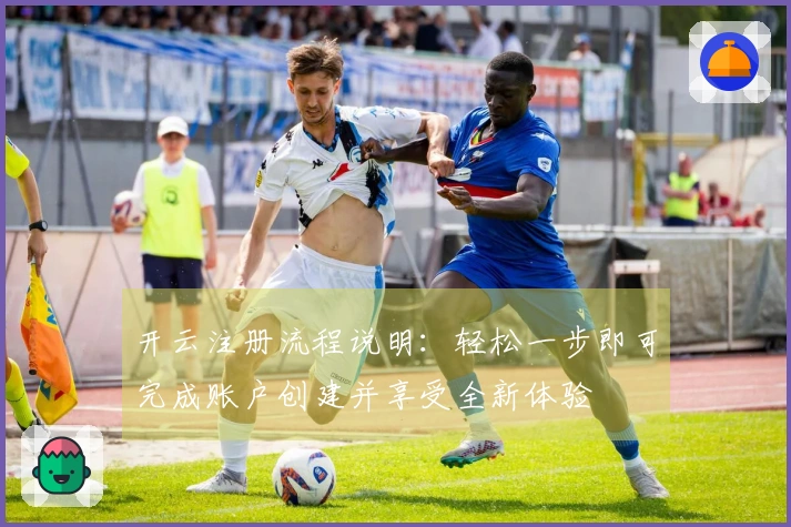 开云注册流程说明：轻松一步即可完成账户创建并享受全新体验