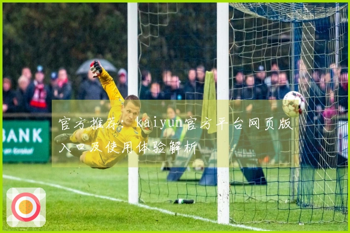 官方推荐：kaiyun官方平台网页版入口及使用体验解析